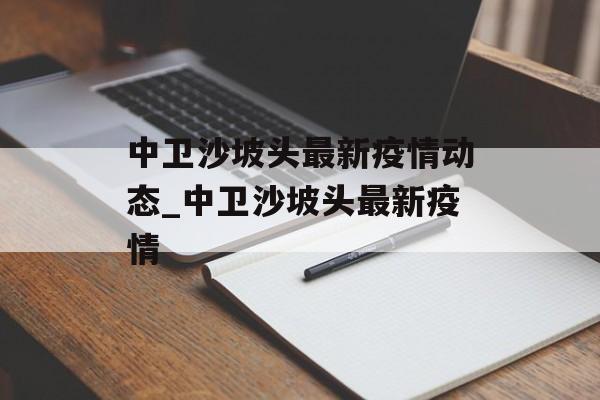 中卫沙坡头最新疫情动态_中卫沙坡头最新疫情 中卫沙坡头最新疫情动态_中卫沙坡头最新疫情