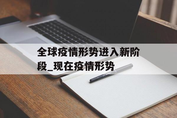 全球疫情形势进入新阶段_现在疫情形势